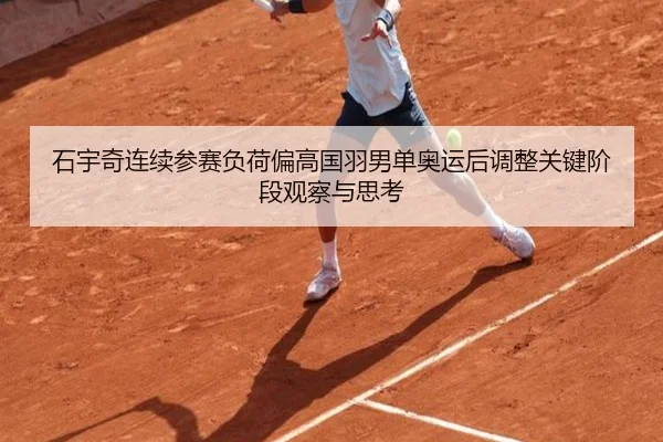 石宇奇连续参赛负荷偏高国羽男单奥运后调整关键阶段观察与思考